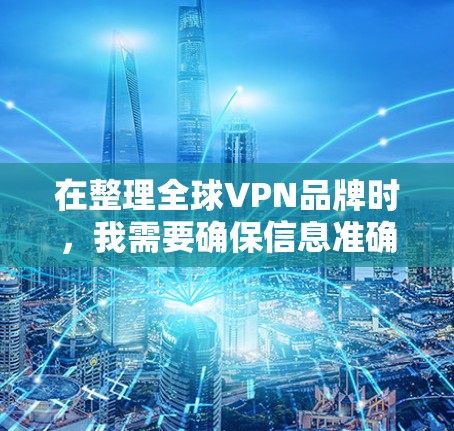 在整理全球VPN品牌时，我需要确保信息准确、全面，并且突出每个品牌的独特优势。以下是一个结构化的回复，涵盖主要品牌及其详细信息