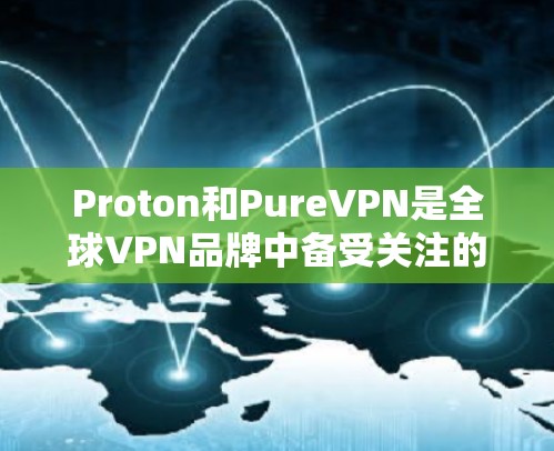 Proton和PureVPN是全球VPN品牌中备受关注的两支热门系列，它们在技术、安全性、用户体验和品牌服务方面各有侧重。以下是两者的详细比较