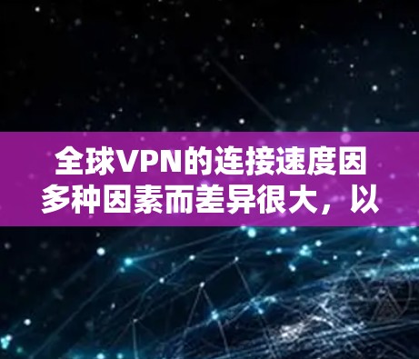 全球VPN的连接速度因多种因素而差异很大，以下是一个详细的分析