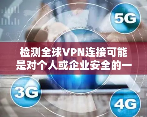 检测全球VPN连接可能是对个人或企业安全的一种监控手段。以下是几种常见的方法和步骤，以帮助你检测到VPN连接
