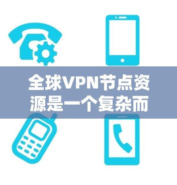 全球VPN节点资源是一个复杂而多方面的问题，涉及技术、法律、经济和政策等多个因素。以下是对该问题的详细分析和总结