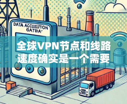 全球VPN节点和线路速度确实是一个需要谨慎考虑的问题，因为虽然它们可以提供安全的网络连接，但并不是所有VPN节点都是安全的。以下是一些全球知名的VPN节点及其速度分析