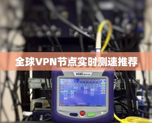 全球VPN节点实时测速推荐