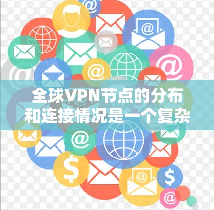 全球VPN节点的分布和连接情况是一个复杂且动态的领域，具体数据和动态变化需要根据最新的研究和报告来获取。以下是一些关键点和趋势