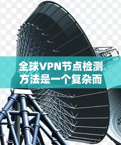 全球VPN节点检测方法是一个复杂而多样的领域，涉及多种技术手段和分析方法。以下是一些主要的检测方法，以及它们的优缺点