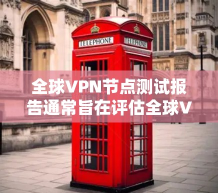 全球VPN节点测试报告通常旨在评估全球VPN技术、产品和服务的安全性、兼容性以及用户反馈。以下是一个可能的结构和内容框架