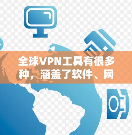 全球VPN工具有很多种，涵盖了软件、网站、应用和服务等多种类型。以下是一些常见的全球VPN工具及其特点