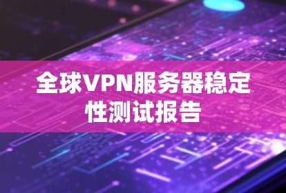 全球VPN服务器稳定性测试报告