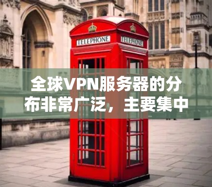 全球VPN服务器的分布非常广泛，主要集中在多个国家和地区，每个服务器有不同的特点和用途。以下是全球VPN服务器分布的一些关键点