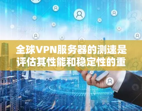 全球VPN服务器的测速是评估其性能和稳定性的重要指标。以下是关于全球VPN服务器测速的详细信息