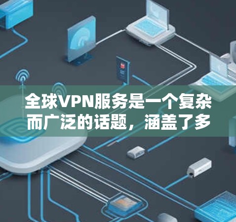全球VPN服务是一个复杂而广泛的话题，涵盖了多种类型和提供商。以下是详细的分析和建议