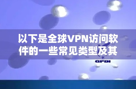 以下是全球VPN访问软件的一些常见类型及其特点