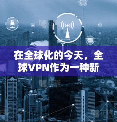 在全球化的今天，全球VPN作为一种新兴的网络服务，逐渐成为人们获取信息、保持联系的重要工具。然而，VPN 作为网络服务的一部分，其使用范围和作用也受到一定的限制。以下是一些关于全球VPN的详细信息