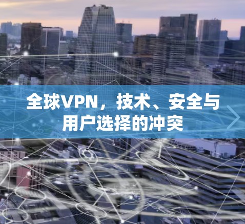 全球VPN，技术、安全与用户选择的冲突