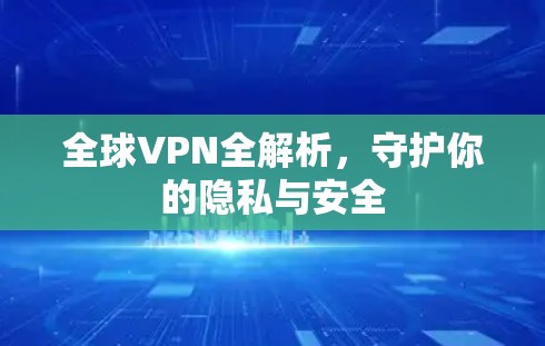全球VPN全解析，守护你的隐私与安全