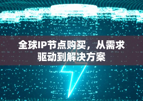 全球IP节点购买，从需求驱动到解决方案