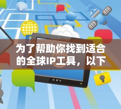 为了帮助你找到适合的全球IP工具，以下是一些推荐和建议