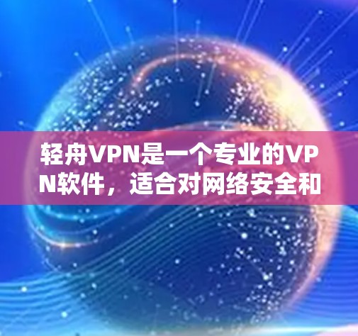 轻舟VPN是一个专业的VPN软件，适合对网络安全和隐私要求较高的用户。以下是对轻舟VPN的详细分析和推荐