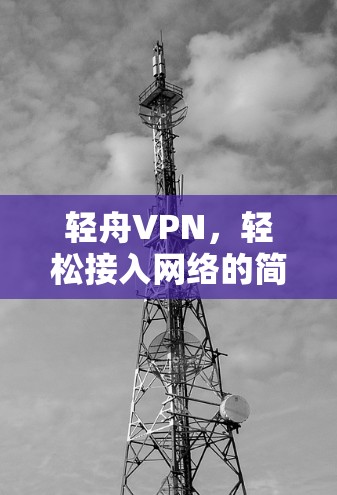 轻舟VPN，轻松接入网络的简单指南
