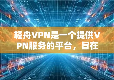 轻舟VPN是一个提供VPN服务的平台，旨在通过安全的网络连接帮助用户访问外部网络，同时提供加密功能以增强数据安全。以下是对轻舟VPN的详细体验分享