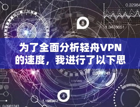 为了全面分析轻舟VPN的速度，我进行了以下思考和整理