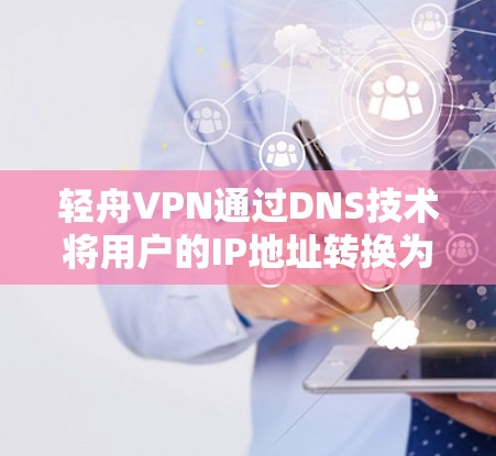 轻舟VPN通过DNS技术将用户的IP地址转换为对应的服务器IP，然后通过DNS访问本地服务器。以下是详细的使用步骤和功能说明