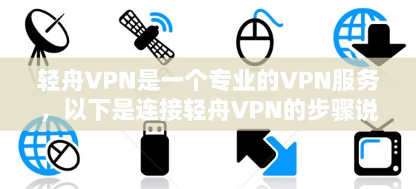 轻舟VPN是一个专业的VPN服务，以下是连接轻舟VPN的步骤说明