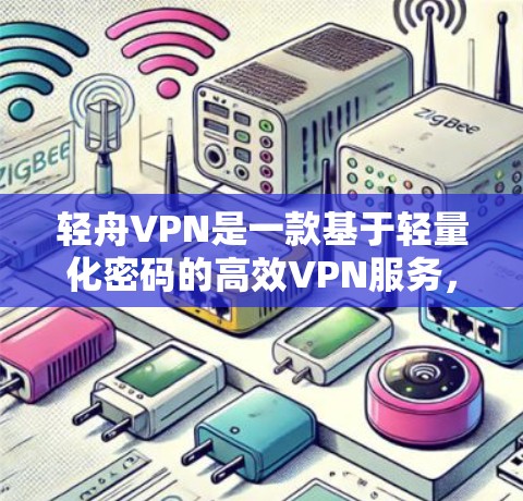 轻舟VPN是一款基于轻量化密码的高效VPN服务，旨在提供快速、安全的网络加密访问。以下是对轻舟VPN的详细介绍