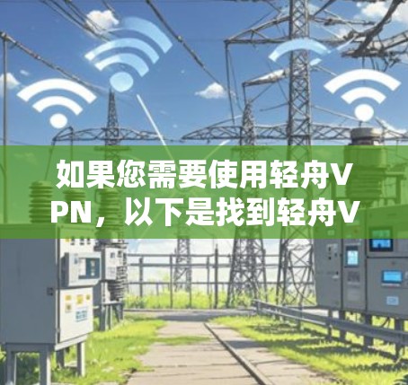 如果您需要使用轻舟VPN，以下是找到轻舟VPN官网入口和下载高速VPN软件的步骤