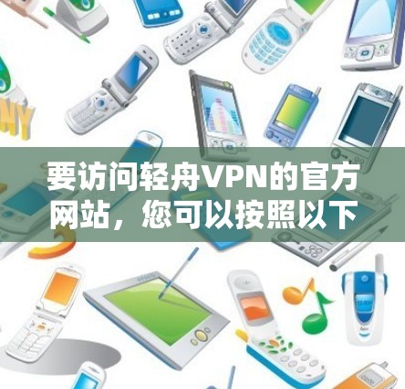 要访问轻舟VPN的官方网站，您可以按照以下步骤操作