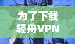 为了下载轻舟VPN，以下是一个清晰的步骤指南
