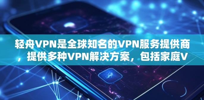 轻舟VPN是全球知名的VPN服务提供商，提供多种VPN解决方案，包括家庭VPN、企业VPN以及个人用户。以下是轻舟VPN官方下载的正确步骤