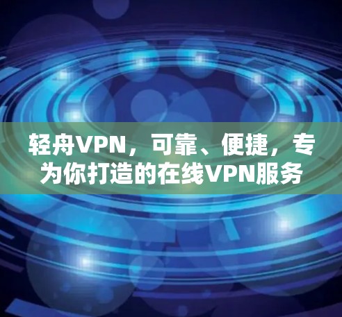 轻舟VPN，可靠、便捷，专为你打造的在线VPN服务
