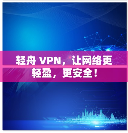 轻舟 VPN，让网络更轻盈，更安全！