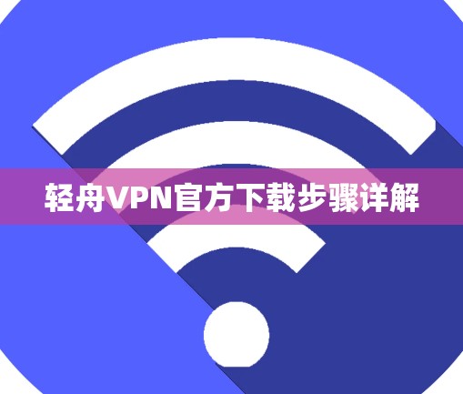 轻舟VPN官方下载步骤详解