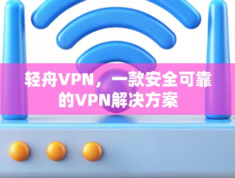 轻舟VPN，一款安全可靠的VPN解决方案