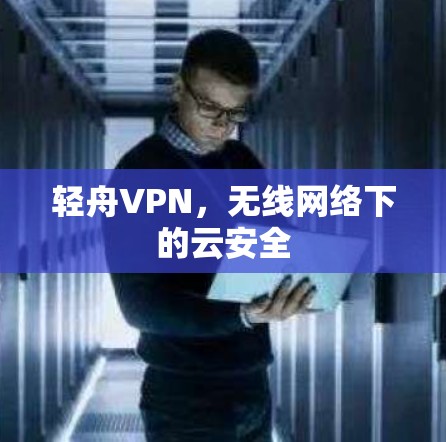轻舟VPN，无线网络下的云安全