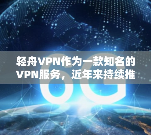 轻舟VPN作为一款知名的VPN服务，近年来持续推出更新，以提供更流畅、安全的体验。以下是轻舟VPN更新的常见教程和相关信息