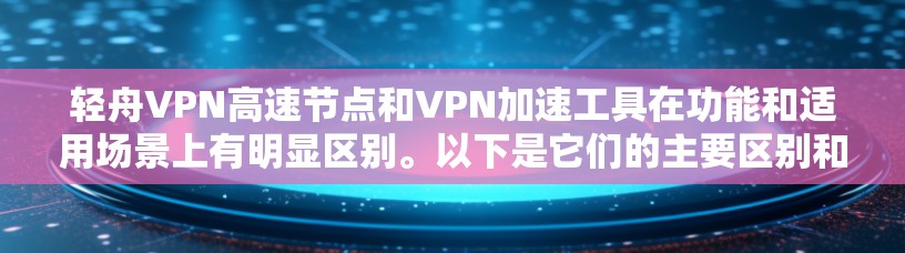 轻舟VPN高速节点和VPN加速工具在功能和适用场景上有明显区别。以下是它们的主要区别和比较