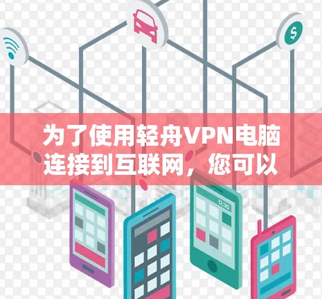 为了使用轻舟VPN电脑连接到互联网，您可以按照以下步骤进行操作