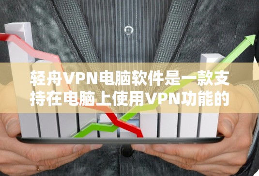 轻舟VPN电脑软件是一款支持在电脑上使用VPN功能的网络服务，旨在提供高效、安全的网络连接体验。以下是对该软件的详细介绍