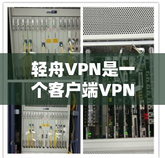 轻舟VPN是一个客户端VPN软件，提供加密、解密、视频、文件等功能，适合个人用户。以下是详细的使用指南和步骤说明