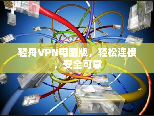 轻舟VPN电脑版，轻松连接，安全可靠