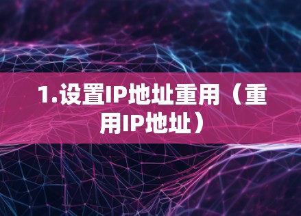 1.设置IP地址重用（重用IP地址）