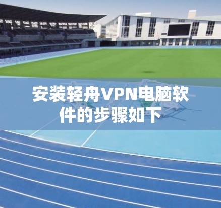 安装轻舟VPN电脑软件的步骤如下