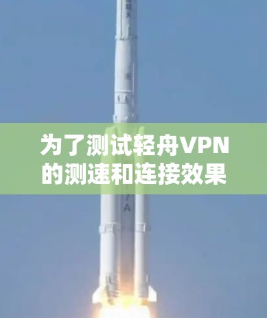 为了测试轻舟VPN的测速和连接效果，以下是一个详细的步骤指南