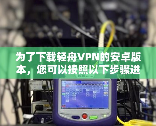 为了下载轻舟VPN的安卓版本，您可以按照以下步骤进行