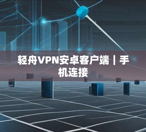 轻舟VPN安卓客户端｜手机连接