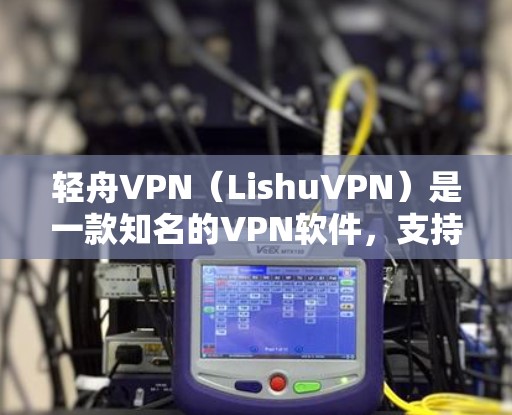 轻舟VPN（LishuVPN）是一款知名的VPN软件，支持多种设备，包括安卓版和iOS版。如果你想要下载和使用轻舟VPN的安卓客户端，以下是详细的步骤和信息