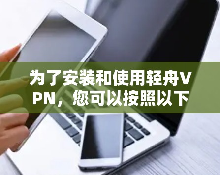 为了安装和使用轻舟VPN，您可以按照以下步骤进行操作